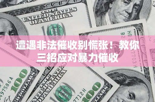 武汉遭遇非法催收别慌张！教你三招应对暴力催收