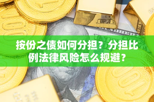 武汉按份之债如何分担？分担比例法律风险怎么规避？