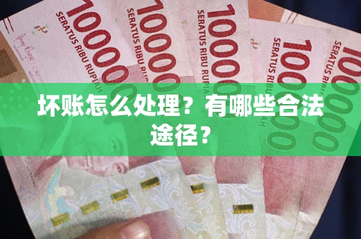 武汉坏账怎么处理？有哪些合法途径？