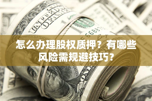 武汉怎么办理股权质押？有哪些风险需规避技巧？