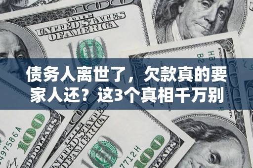 武汉债务人离世了，欠款真的要家人还？这3个真相千万别弄错