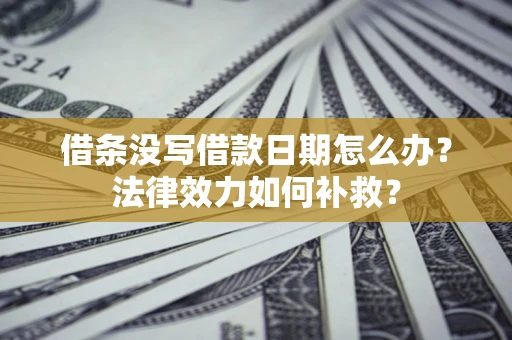 武汉借条没写借款日期怎么办?法律效力如何补救? 武汉借条没写借款日期怎么办?法律效力如何补救?