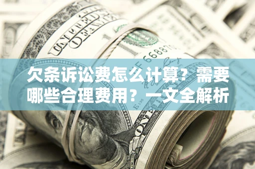 武汉欠条诉讼费怎么计算？需要哪些合理费用？一文全解析