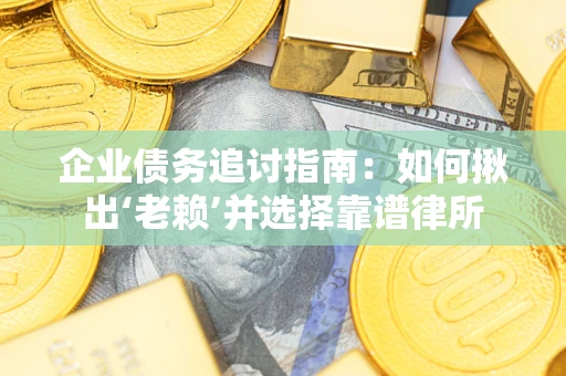 武汉企业债务追讨指南：如何揪出‘老赖’并选择靠谱律所