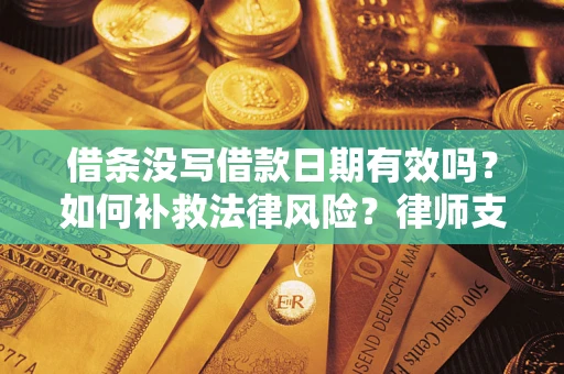 武汉借条没写借款日期有效吗？如何补救法律风险？律师支招
