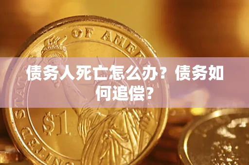 武汉债务人死亡怎么办？债务如何追偿？