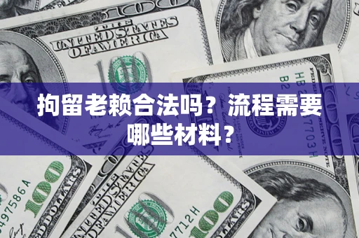 武汉拘留老赖合法吗？流程需要哪些材料？