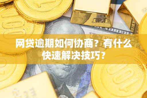 武汉网贷逾期如何协商？有什么快速解决技巧？