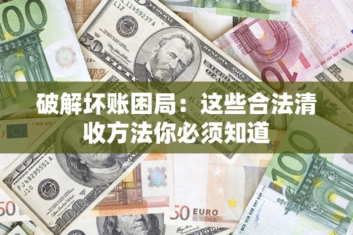 武汉破解坏账困局：这些合法清收方法你必须知道