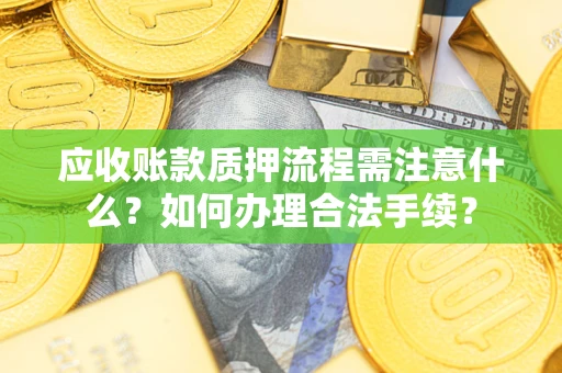 武汉应收账款质押流程需注意什么？如何办理合法手续？