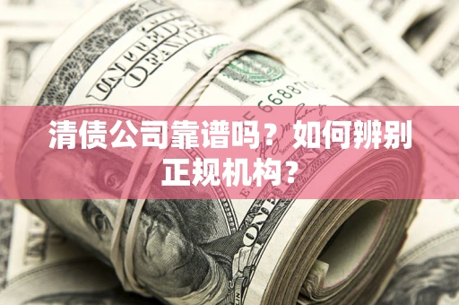 武汉清债公司靠谱吗？如何辨别正规机构？