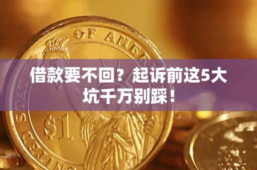 武汉借款要不回？起诉前这5大坑千万别踩！