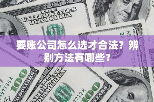 武汉要账公司怎么选才合法？辨别方法有哪些？