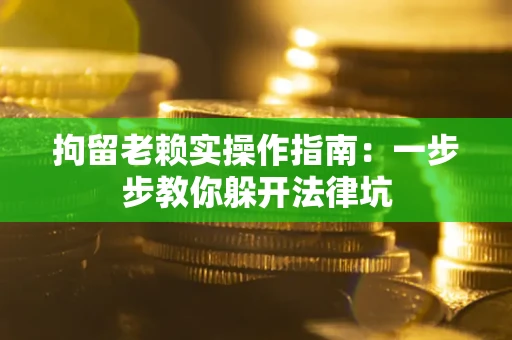 武汉拘留老赖实操作指南：一步步教你躲开法律坑