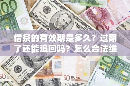 武汉借条的有效期是多久？过期了还能追回吗？怎么合法维权？