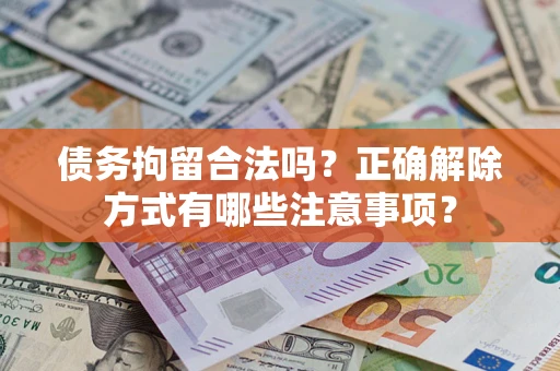 武汉债务拘留合法吗？正确解除方式有哪些注意事项？