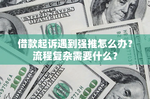 武汉借款起诉遇到强推怎么办？流程复杂需要什么？