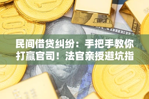 武汉民间借贷纠纷：手把手教你打赢官司！法官亲授避坑指南
