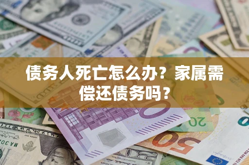 武汉债务人死亡怎么办？家属需偿还债务吗？