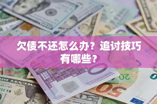 武汉欠债不还怎么办？追讨技巧有哪些？