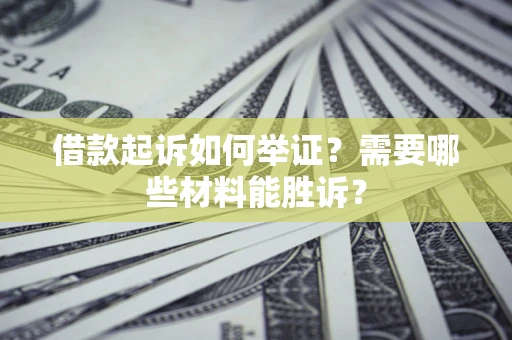 武汉借款起诉如何举证？需要哪些材料能胜诉？