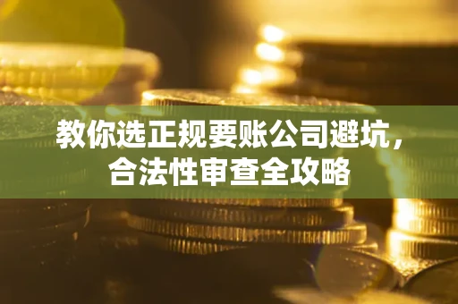 武汉教你选正规要账公司避坑，合法性审查全攻略