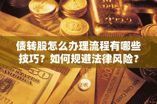 武汉债转股怎么办理流程有哪些技巧？如何规避法律风险？
