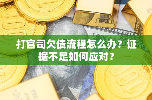武汉打官司欠债流程怎么办？证据不足如何应对？