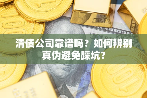 武汉清债公司靠谱吗？如何辨别真伪避免踩坑？