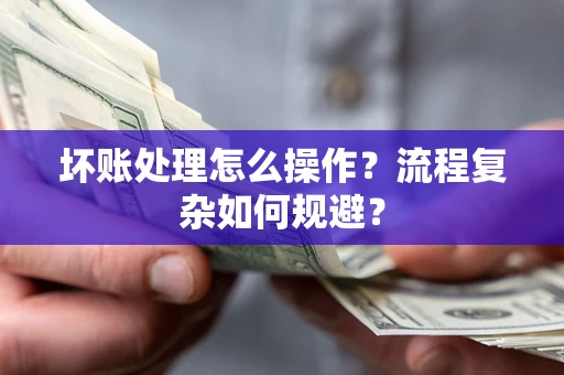 武汉坏账处理怎么操作？流程复杂如何规避？
