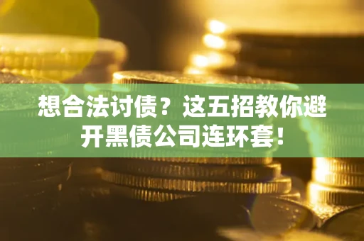 武汉想合法讨债？这五招教你避开黑债公司连环套！