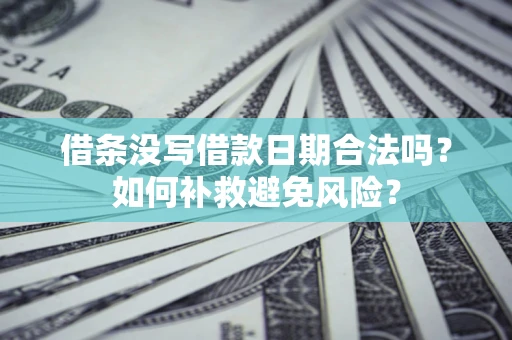 武汉借条没写借款日期合法吗？如何补救避免风险？