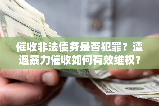 武汉催收非法债务是否犯罪？遭遇暴力催收如何有效维权？