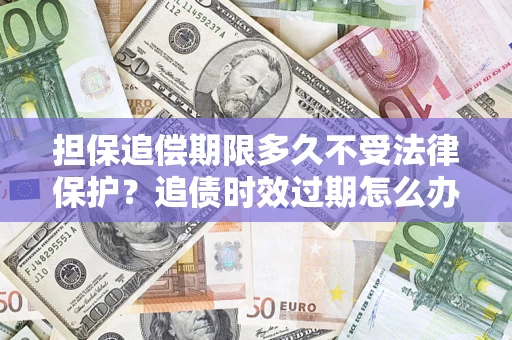 武汉担保追偿期限多久不受法律保护？追债时效过期怎么办？