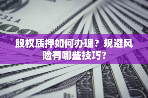 武汉股权质押如何办理？规避风险有哪些技巧？