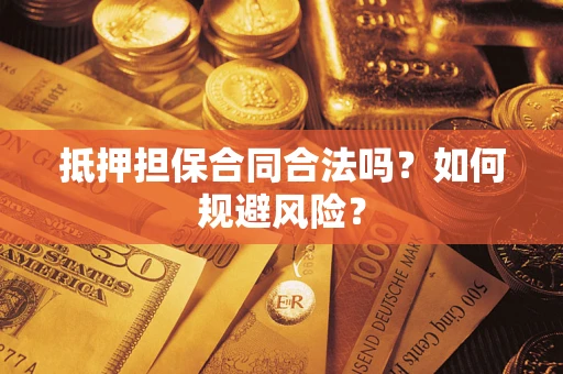 武汉抵押担保合同合法吗？如何规避风险？