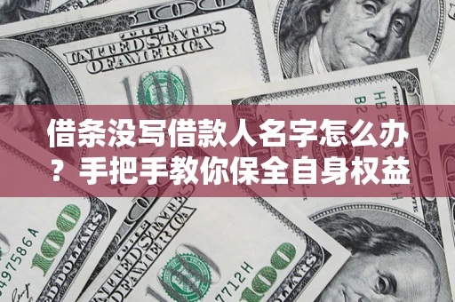武汉借条没写借款人名字怎么办？手把手教你保全自身权益