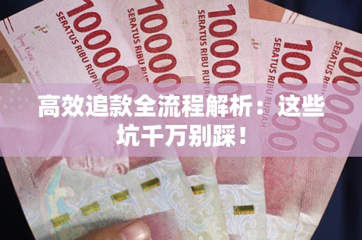 武汉高效追款全流程解析：这些坑千万别踩！
