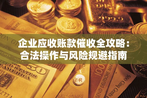 武汉企业应收账款催收全攻略：合法操作与风险规避指南