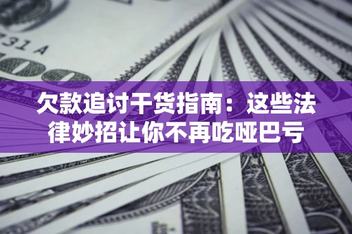武汉欠款追讨干货指南：这些法律妙招让你不再吃哑巴亏