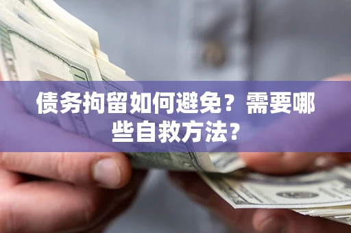 武汉债务拘留如何避免？需要哪些自救方法？