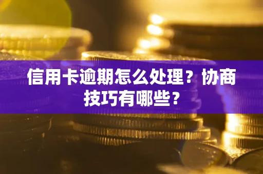武汉信用卡逾期怎么处理？协商技巧有哪些？