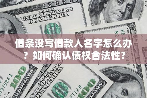 武汉借条没写借款人名字怎么办？如何确认债权合法性？