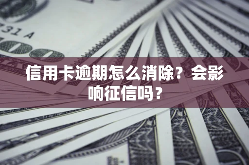 武汉信用卡逾期怎么消除？会影响征信吗？