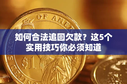 武汉如何合法追回欠款？这5个实用技巧你必须知道