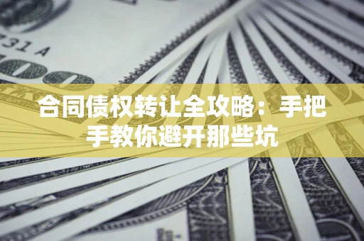 武汉合同债权转让全攻略：手把手教你避开那些坑