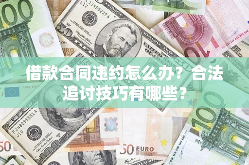 武汉借款合同违约怎么办？合法追讨技巧有哪些？
