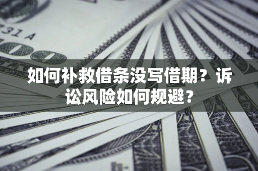 武汉如何补救借条没写借期？诉讼风险如何规避？