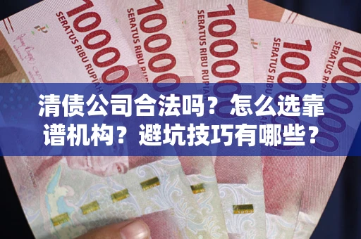 武汉清债公司合法吗？怎么选靠谱机构？避坑技巧有哪些？