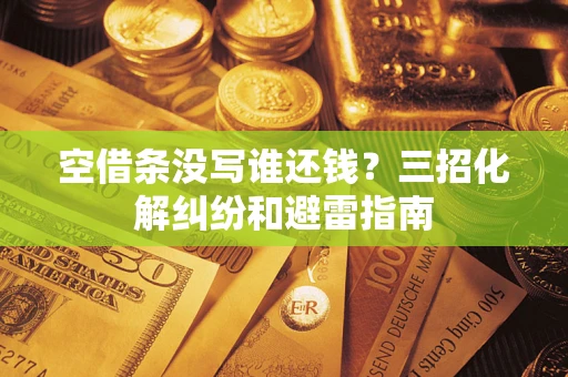武汉空借条没写谁还钱？三招化解纠纷和避雷指南